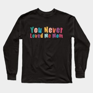 You Never Loved Me Mom meme saying Long Sleeve T-Shirt